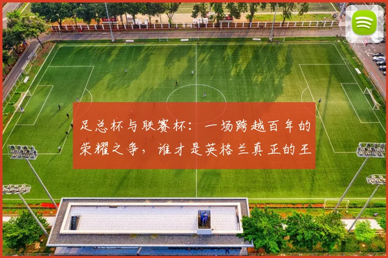 足总杯与联赛杯:一场跨越百年的荣耀之争,谁才是英格兰真正的王冠?