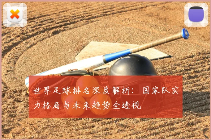 世界足球排名深度解析:国家队实力格局与未来趋势全透视
