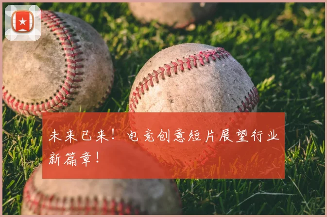 未来已来!电竞创意短片展望行业新篇章!