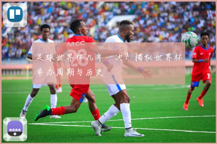 足球世界杯几年一次?揭秘世界杯举办周期与历史