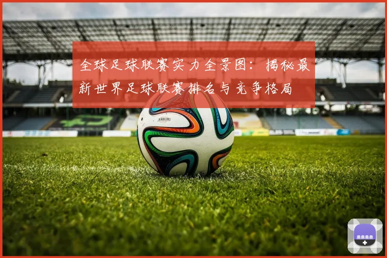 全球足球联赛实力全景图:揭秘最新世界足球联赛排名与竞争格局