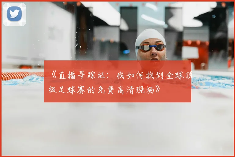 《直播寻踪记:我如何找到全球顶级足球赛的免费高清现场》
