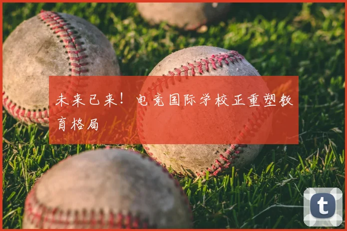 未来已来!电竞国际学校正重塑教育格局