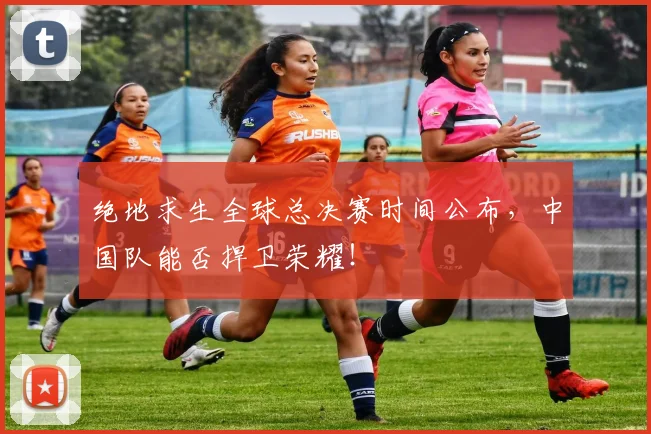 绝地求生全球总决赛时间公布,中国队能否捍卫荣耀!