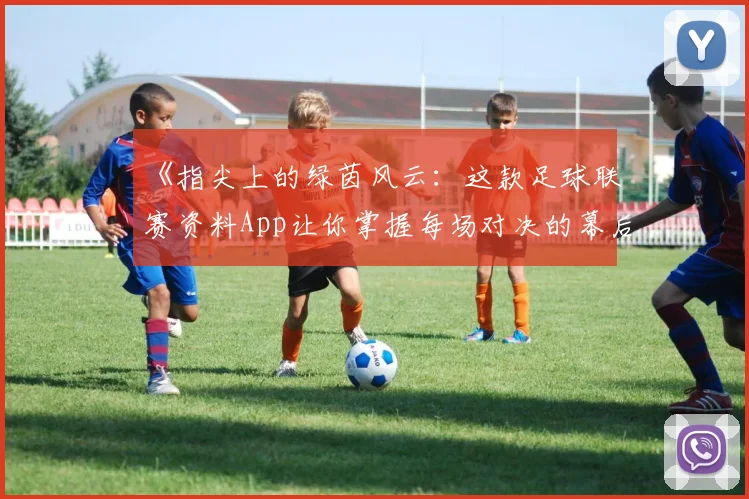 《指尖上的绿茵风云:这款足球联赛资料App让你掌握每场对决的幕后故事》